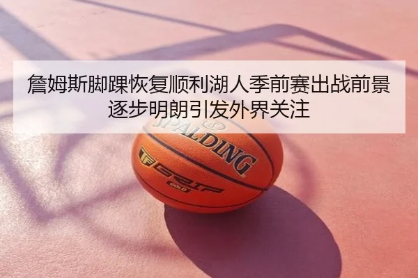 詹姆斯脚踝恢复顺利湖人季前赛出战前景逐步明朗引发外界关注