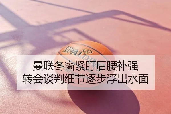 曼联冬窗紧盯后腰补强 转会谈判细节逐步浮出水面